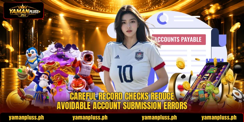 Careful record checks reduce avoidable account submission errors Careful record checks reduce avoidable account submission errors