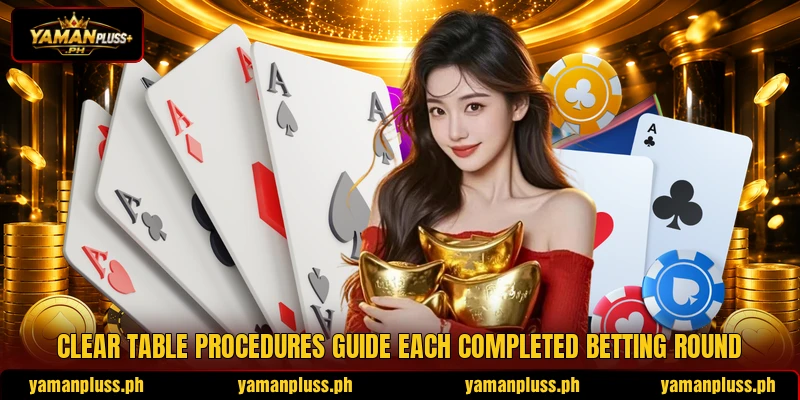 Clear table procedures guide each completed betting round Clear table procedures guide each completed betting round