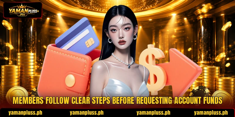 Members follow clear steps before requesting account funds Members follow clear steps before requesting account funds